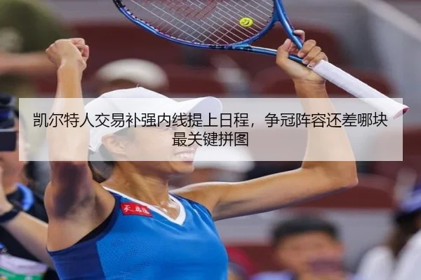 凯尔特人交易补强内线提上日程，争冠阵容还差哪块最关键拼图